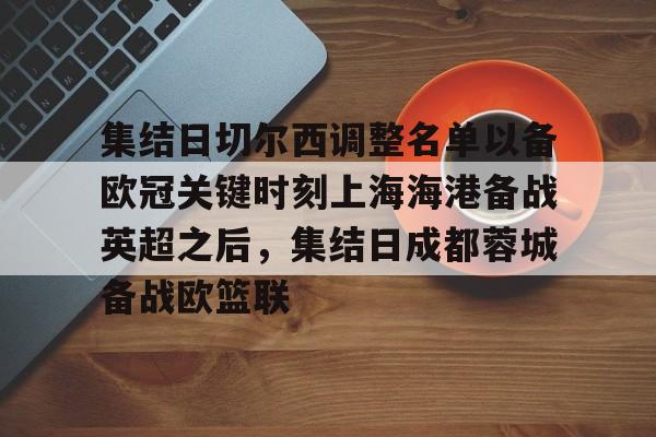 ewc投注平台 -集结日切尔西调整名单以备欧冠关键时刻上海海港备战英超之后，集结日成都蓉城备战欧篮联的简单介绍